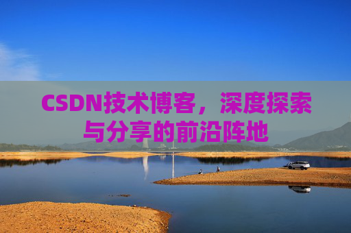 CSDN技术博客，深度探索与分享的前沿阵地